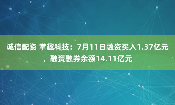 诚信配资 掌趣科技:7月11日融资买入1.37亿元,融资融券余额14.11亿元