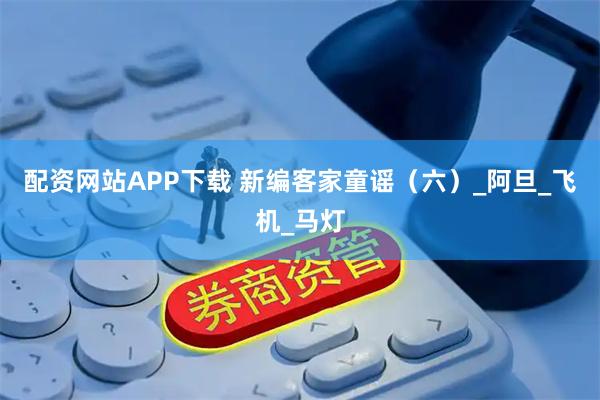 配资网站APP下载 新编客家童谣(六)_阿旦_飞机_马灯
