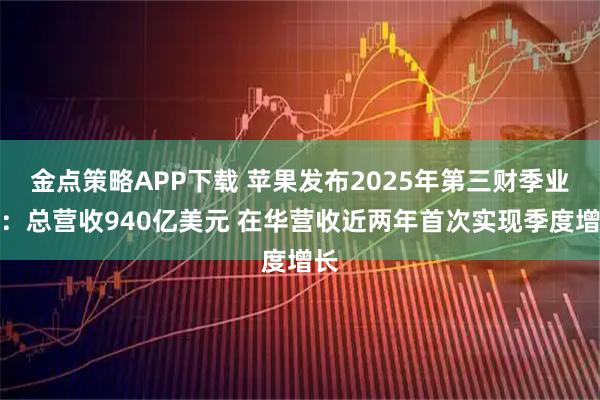 金点策略APP下载 苹果发布2025年第三财季业绩：总营收940亿美元 在华营收近两年首次实现季度增长