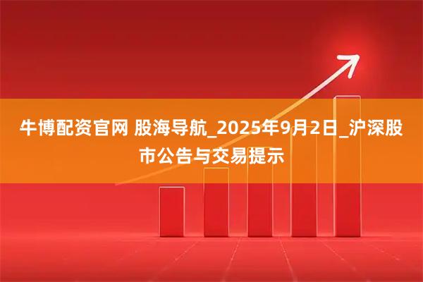牛博配资官网 股海导航_2025年9月2日_沪深股市公告与交易提示