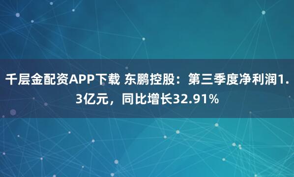 千层金配资APP下载 东鹏控股:第三季度净利润1.3亿元,同比增长32.91%
