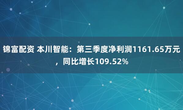 锦富配资 本川智能:第三季度净利润1161.65万元,同比增长109.52%