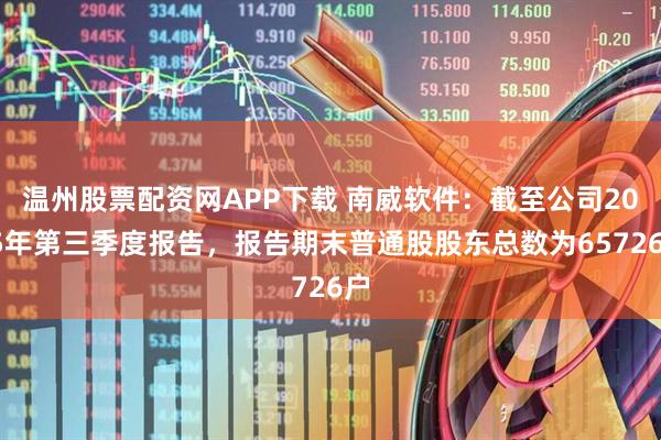 温州股票配资网APP下载 南威软件：截至公司2025年第三季度报告，报告期末普通股股东总数为65726户