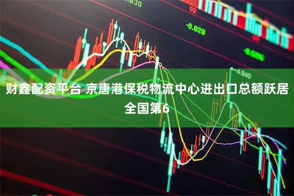 财鑫配资平台 京唐港保税物流中心进出口总额跃居全国第6