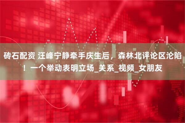 砖石配资 汪峰宁静牵手庆生后，森林北评论区沦陷！一个举动表明立场_关系_视频_女朋友