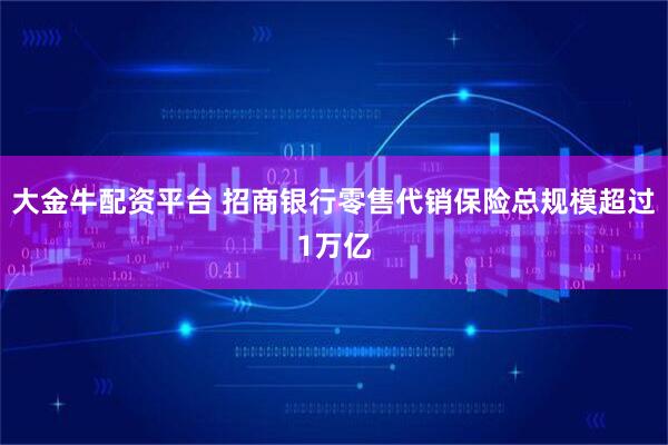 大金牛配资平台 招商银行零售代销保险总规模超过1万亿