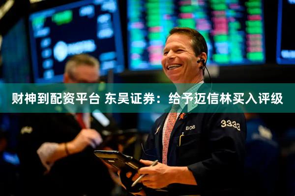 财神到配资平台 东吴证券：给予迈信林买入评级